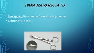 TIJERA MAYO RECTA (1)
• Descripción: Tijeras rectas fuertes con hojas rectas.
• Uso(s): Cortar suturas.
 