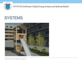 SYSTEMS
DT774 PG Certificate in Digital Energy Analysis and Building Retrofit
Colette Harold – Presentation: Systems
 