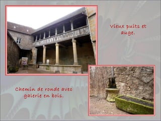 Chemin de ronde avec
galerie en bois.
Vieux puits et
auge.
 