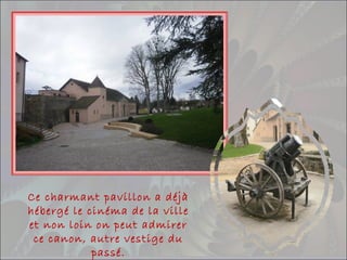 Ce charmant pavillon a déjà
hébergé le cinéma de la ville
et non loin on peut admirer
ce canon, autre vestige du
passé.
 