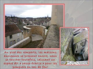 Au pied des remparts, les maisons
anciennes se pressent encore, sans
se toucher toutefois, laissant un
espace dit « passe-échelle » pour les
pompiers en cas de feu!
 