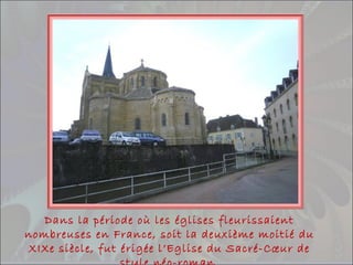 Dans la période où les églises fleurissaient
nombreuses en France, soit la deuxième moitié du
XIXe siècle, fut érigée l’Eglise du Sacré-Cœur de
 