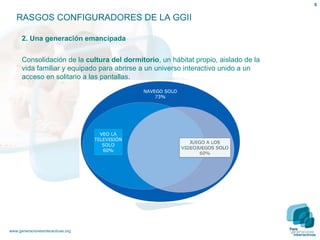 2. Una generación emancipada Consolidación de la  cultura del dormitorio , un hábitat propio, aislado de la vida familiar y equipado para abrirse a un universo interactivo unido a un acceso en solitario a las pantallas. RASGOS CONFIGURADORES DE LA GGII 