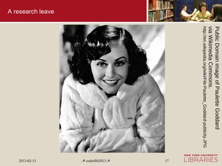 Public Domain image of Paulette Goddard
                   via Wikimedia Commons.
                   http://en.wikipedia.org/wiki/File:Paulette_Goddard-publicity.JPG
                                                                                        17
                                                                                      ☭ code4lib2013 ☭
A research leave




                                                                                        2013-02-13
 
