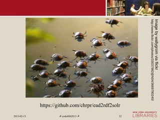 Image by wallygrom via flickr
http://www.flickr.com/photos/33037982@N04/3669790240/
                                                                                                  32
                                                        https://github.com/chrpr/ead2rdf2solr
                                                                                                ☭ code4lib2013 ☭
                                                                                                  2013-02-13
 