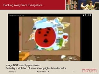 Backing Away from Evangelism...




 Image NOT used by permission.
 Probably a violation of several copyrights & trademarks.
   2013-02-13                ☭ code4lib2013 ☭               8
 