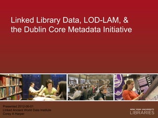 Linked Library Data, LOD-LAM, &
     the Dublin Core Metadata Initiative




Presented 2012-06-01
Linked Ancient World Data Institute
Corey A Harper
 