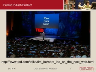 Linked Ancient World Data Institute2013-05-31 2
Publish Publish Publish!
http://www.ted.com/talks/tim_berners_lee_on_the_next_web.html
 