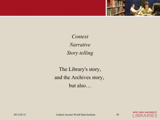 Linked Ancient World Data Institute2013-05-31 30
Context
Narrative
Story telling
The Library's story,
and the Archives story,
but also…
 