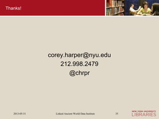 Linked Ancient World Data Institute2013-05-31 35
Thanks!
corey.harper@nyu.edu
212.998.2479
@chrpr
 