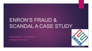 ENRON’S FRAUD &
SCANDAL A CASE STUDY
PRESENTED BY: JILL CHARPIA
COURSE MGT7019-8-8
Enron Logo, (2006)
 