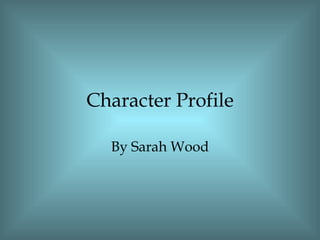 Character Profile By Sarah Wood 