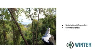 WINTER
● Winter Solstice @ Brighton Park
● Snowman Overlook
 