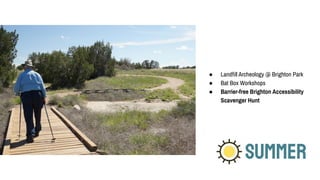 SUMMER
● Landﬁll Archeology @ Brighton Park
● Bat Box Workshops
● Barrier-free Brighton Accessibility
Scavenger Hunt
 