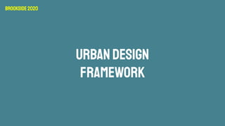 URBANDESIGN
FRAMEWORK
Brookside2020
 