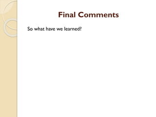 Final Comments
So what have we learned?
 