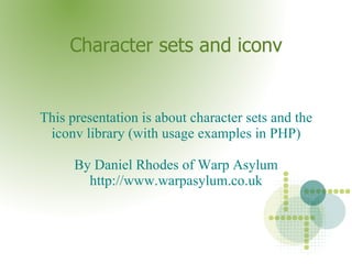 Character sets and iconv This presentation is about character sets and the iconv library (with usage examples in PHP) By Daniel Rhodes of Warp Asylum http://www.warpasylum.co.uk 