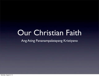 Our Christian Faith
Ang Ating Pananampalatayang Kristiyano
Saturday, August 3, 13
 