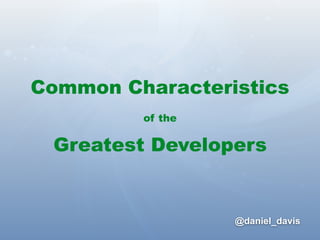@daniel_davis
Common Characteristics
of the
Greatest Developers
 