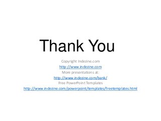 Thank You
Copyright Indezine.com
http://www.indezine.com
More presentations at:
http://www.indezine.com/bank/
Free PowerPoint Templates
http://www.indezine.com/powerpoint/templates/freetemplates.html
 
