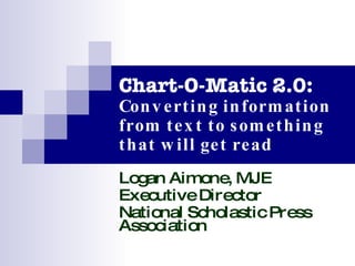 Chart-O-Matic 2.0: Converting information from text to something that will get read Logan Aimone, MJE Executive Director National Scholastic Press Association 