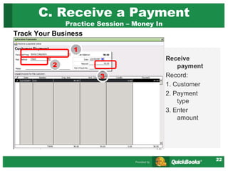 22
C. Receive a Payment
Practice Session – Money In
Track Your Business
Receive
payment
Record:
1. Customer
2. Payment
type
3. Enter
amount
1
2
3
 