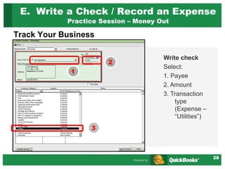 28
Track Your Business
E. Write a Check / Record an Expense
Practice Session – Money Out
Write check
Select:
1. Payee
2. Amount
3. Transaction
type
(Expense –
“Utilities”)
1
3
2
 