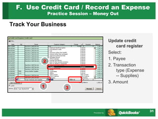 31
Track Your Business
Update credit
card register
Select:
1. Payee
2. Transaction
type (Expense
-- Supplies)
3. Amount
1 3
2
F. Use Credit Card / Record an Expense
Practice Session – Money Out
 