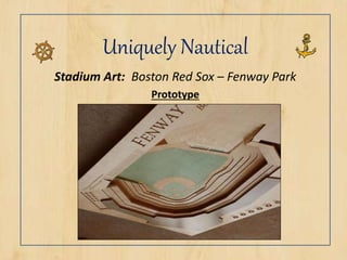 Uniquely Nautical
Stadium Art: Boston Red Sox – Fenway Park
Prototype
 