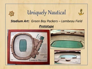 Uniquely Nautical
Stadium Art: Green Bay Packers – Lambeau Field
Prototype
 