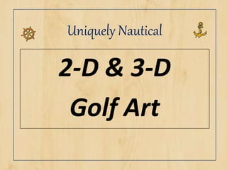 Uniquely Nautical
2-D & 3-D
Golf Art
 