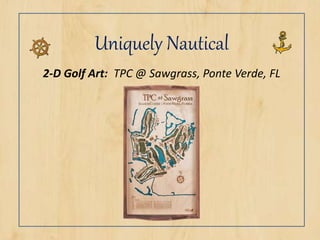 Uniquely Nautical
2-D Golf Art: TPC @ Sawgrass, Ponte Verde, FL
 