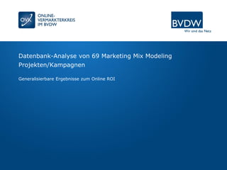 Datenbank-Analyse von 69 Marketing Mix Modeling
Projekten/Kampagnen
Generalisierbare Ergebnisse zum Online ROI
 