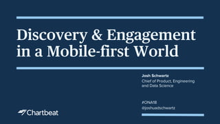 Discovery & Engagement
in a Mobile-first World
Josh Schwartz
Chief of Product, Engineering
and Data Science
@joshuadschwartz
#ONA18
 