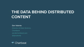 Dan Valente
Director of Data Science,
Chartbeat
dan@chartbeat.com
@dpvalente
THE DATA BEHIND DISTRIBUTED
CONTENT
Amended and
corrected version:
23 June 2016
 