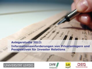 Anlegerstudie 2012:
                 Informationsanforderungen von Privatanlegern und
                 Perspektiven für Investor Relations




1 / © 2012 Universität Leipzig
 