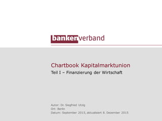 Chartbook Kapitalmarktunion
Teil I – Finanzierung der Wirtschaft
Autor: Dr. Siegfried Utzig
Ort: Berlin
Datum: September 2015, aktualisiert 8. Dezember 2015
 