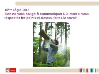 10 ème  règle DD :  Rien ne vous oblige à communiquer DD, mais si vous respectez les points ci-dessus, faites-le savoir 
