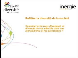 Refléter la diversité de la société Comment avez-vous développé  la diversité de vos effectifs dans vos recrutements et les promotions ? 