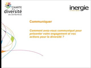 Communiquer Comment avez-vous communiqué pour présenter votre engagement et vos actions pour la diversité ? 