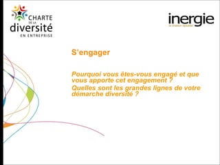 S’engager Pourquoi vous êtes-vous engagé et que vous apporte cet engagement ?  Quelles sont les grandes lignes de votre démarche diversité ?   