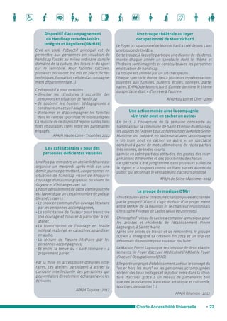 Une troupe théâtrale au foyer 
occupationnel de Montrichard 
Une action menée avec la compagnie 
«Un train peut en cacher un autre» 
Le groupe de musique OTRrr 
Charte Accessibilité Universelle • 22 
Dispositif d’accompagnement 
du Handicap vers des Loisirs 
Intégrés et Réguliers (DAHLIR) 
Créé en 2006, l’objectif principal est de 
permettre aux personnes en situation de 
handicap l’accès au milieu ordinaire dans le 
domaine de la culture, des loisirs et du sport 
sur le territoire. Pour faciliter l’accueil, 
plusieurs outils ont été mis en place (fiches 
techniques, formation, cellule d’accompagne-ment 
départementale,…). 
Ce dispositif a pour missions : 
• d’inciter les structures à accueillir des 
personnes en situation de handicap 
• de soutenir les équipes pédagogiques à 
construire un accueil adapté 
• d’informer et d’accompagner les familles 
dans les centres sportifs et de loisirs adaptés 
La réussite de ce dispositif repose sur les liens 
forts et durables créés entre des partenaires 
engagés. 
APAJH Haute-Loire - Trophées 2012 
En 2012, à l’ouverture de la semaine consacrée au 
handicap sur la commune de Saint-Etienne-du-Rouvray, 
les adultes de l’Atelier Educatif de Jour de l’APAJH de Seine- 
Maritime ont préparé, en partenariat avec la compagnie 
« Un train peut en cacher un autre », un spectacle 
construit à partir de mots, d’émotions, de récits parfois 
très intimes, de textes courts. 
La mise en scène part des attitudes, des gestes, des inter-prétations 
différentes et des possibilités de chacun. 
Ce spectacle a été programmé dans plusieurs salles de 
la région et a toujours connu un franc succès auprès du 
public qui reconnait le véritable jeu d’acteurs proposé. 
APAJH de Seine-Maritime - 2012 
«Tout Koulèr» est le titre d’une chanson jouée et chantée 
par le groupe l’OTRrr. Il s’agit du fruit d'un projet mené 
entre l'APAJH de la Réunion et le chanteur réunionnais 
Christophe Fruteau de Laclos (alias Verzonroots). 
Christophe Fruteau de Laclos a composé la musique pour 
les artistes et résidents de l'établissement Pierre 
Lagourgue, à Sainte-Marie. 
Après une année de travail et de rencontres, le groupe 
l'OTRrr a enregistré sa création fin 2013 et un clip est 
désormais disponible pour tous sur YouTube. 
La Maison Pierre Lagourgue se compose de deux établis-sements 
: le Foyer d’accueil Médicalisé (FAM) et le Foyer 
d’Accueil Occupationnel (FAO). 
Elle porte un projet d'établissement axé sur le concept du 
"en et hors les murs" où les personnes accompagnées 
sortent des lieux protégés et le public entre dans la struc-ture 
d'accueil grâce à un réseau de partenaires tels 
que des associations à vocation artistique et culturelle, 
sportives, de quartier (...). 
APAJH Réunion - 2012 
Le « café littéraire » pour des 
personnes déficientes visuelles 
Une fois par trimestre, un atelier littéraire est 
organisé un mercredi après-midi sur une 
demie journée permettant, aux personnes en 
situation de handicap visuel de découvrir 
l’ouvrage d’un auteur guyanais ou vivant en 
Guyane et d’échanger avec lui. 
Le bon déroulement de cette demie journée 
est favorisé par un certain nombre de préala-bles 
nécessaires : 
• Le choix en commun d’un ouvrage littéraire 
par les personnes accompagnées, 
• La sollicitation de l’auteur pour transcrire 
son ouvrage et l’inviter à participer à cet 
atelier, 
• La transcription de l’ouvrage en braille 
intégral et abrégé, en caractères agrandis et 
en audio, 
• La lecture de l’oeuvre littéraire par les 
personnes accompagnées, 
• Et enfin, la tenue du « café littéraire » à 
proprement parler. 
Par la mise en accessibilité d’oeuvres litté-raires, 
ces ateliers participent à attiser la 
curiosité intellectuelle des personnes qui 
peuvent alors directement échanger avec les 
écrivains. 
APAJH Guyane - 2012 
Le Foyer occupationnel de Montrichard a créé depuis 5 ans 
une troupe de théâtre. 
Cette troupe, à laquelle participe une dizaine de résidents, 
monte chaque année un spectacle dont le thème et 
l’histoire sont imaginés et construits avec les personnes 
en situation de handicap. 
La troupe est animée par un art-thérapeute. 
Chaque spectacle donne lieu à plusieurs représentations 
ouvertes aux familles, parents, écoles, collèges, parte-naires, 
EHPAD de Montrichard. L’année dernière le thème 
du spectacle était « d’un rêve à l’autre ». 
APAJH du Loir et Cher - 2009 
 