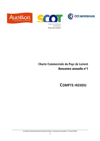 La Charte commerciale du Pays de Lorient –rencontre annuelle n°1 9 avril 2015 
1 
 
Charte Commerciale du Pays de Lorient
Rencontre annuelle n°1
COMPTE-RENDU
 
 
