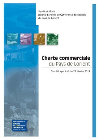 7
Charte commerciale
du Pays de Lorient
Syndicat Mixte
pour le Schéma de COhérence Territoriale
du Pays de Lorient
Comité syndical du 27 février 2014
 