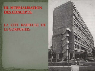 III. MTERIALISATION
DES CONCEPTS:
LA CITE RADIEUSE DE
LE CORBUSIER:
 