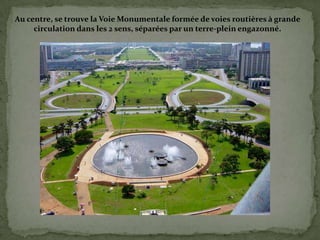 Au centre, se trouve la Voie Monumentale formée de voies routières à grande
circulation dans les 2 sens, séparées par un terre-plein engazonné.
 