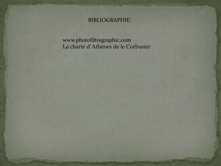 BIBLIOGRAPHIE:
www.photofiltregraphic.com
La charte d’Athènes de le Corbusier
 