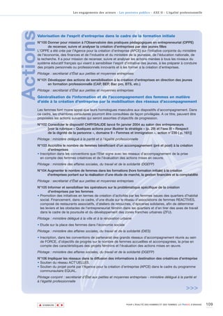 Les engagements des acteurs - Les pouvoirs publics - AXE II - L’égalité professionnelle




Actions
      Valorisation de l'esprit d'entreprise dans le cadre de la formation initiale
      N°100 Donner pour mission à l'Observatoire des pratiques pédagogiques en entrepreneuriat (OPPE)
             de recenser, suivre et analyser la création d'entreprises par des jeunes filles
      L'OPPE a été crée par l'Agence pour la création d’entreprise (APCE) sur l'initiative conjointe du ministère
      de l'économie, des finances et de l'industrie et du ministère de la jeunesse, de l'éducation nationale, de
      la recherche. Il a pour mission de recenser, suivre et analyser les actions menées à tous les niveaux du
      système éducatif français qui visent à sensibiliser l'esprit d'initiative des jeunes, à les préparer à conduire
      des projets personnels ou professionnels innovants et à les former à la création d'entreprises.
      Pilotage : secrétariat d’État aux petites et moyennes entreprises
      N°101 Développer des actions de sensibilisation à la création d'entreprises en direction des jeunes
            en formation professionnelle (CAP, BEP, Bac pro, BTS, etc.)
      Pilotage : secrétariat d’État aux petites et moyennes entreprises

      Généralisation de l'information et de l'accompagnement des femmes en matière
      d'aide à la création d'entreprise par la mobilisation des réseaux d'accompagnement

      Les femmes font moins appel que leurs homologues masculins aux dispositifs d'accompagnement. Dans
      ce cadre, les chambres consulaires pourront être consultées de façon privilégiée. A ce titre, peuvent être
      proposées les actions suivantes qui seront assorties d’objectifs de progression.
      N°102 Consolider le dispositif CHRYSALIDE lancé fin janvier 2004 au salon des entrepreneurs
            [voir la rubrique « Quelques actions pour illustrer la stratégie » (p. 29) et l'axe III « Respect
            de la dignité de la personne », domaine 9 « Femmes et immigration », action n°230 ( p. 161)]
      Pilotage : ministère délégué à la parité et à l'égalité professionnelle
      N°103 Accroître le nombre de femmes bénéficiant d'un accompagnement (pré et post) à la création
             d'entreprises
      • Inscription dans les conventions que l’Etat signe avec les réseaux d’accompagnement de la prise
        en compte des femmes créatrices et de l'évaluation des actions mises en oeuvre.
      Pilotage : ministère des affaires sociales, du travail et de la solidarité (DGEFP)
      N°104 Augmenter le nombre de femmes dans les formations (hors formation initiale) à la création
            d'entreprises portant sur la réalisation d’une étude de marché, la gestion financière et la comptabilité
      Pilotage : secrétariat d’État aux petites et moyennes entreprises
      N°105 Informer et sensibiliser les opérateurs sur la problématique spécifique de la création
              d'entreprises par les femmes
      • Promotion des initiatives en termes de création d’activités par les femmes issues des quartiers d’habitat
        social. Financement, dans ce cadre, d’une étude sur le réseau d'associations de femmes REACTIVES,
        composé de restaurants associatifs, d’ateliers de retouches, d’épiceries solidaires, afin de déterminer
        les leviers et les obstacles de l'entrepreneuriat féminin dans les quartiers et d’en tirer des axes de travail
        dans le cadre de la poursuite et du développement des zones franches urbaines (ZFU).
      Pilotage : ministère délégué à la ville et à la rénovation urbaine
      • Etude sur la place des femmes dans l'économie sociale
      Pilotage : ministère des affaires sociales, du travail et de la solidarité (DIES)
      • Inscription, dans les conventions de partenariat des grands réseaux d'accompagnement réunis au sein
        de FORCE, d’objectifs de progrès sur le nombre de femmes accueillies et accompagnées, la prise en
        compte des caractéristiques des projets féminins et l'évaluation des actions mises en œuvre.
      Pilotage : ministère des affaires sociales, du travail et de la solidarité (DGEFP)
      N°106 Impliquer les réseaux dans la diffusion des informations à destination des créatrices d'entreprise
      • Soutien du réseau ACT'UELLES.
      • Soutien du projet porté par l'Agence pour la création d’entreprise (APCE) dans le cadre du programme
        communautaire EQUAL.
      Pilotage conjoint : secrétariat d’État aux petites et moyennes entreprises - ministère délégué à la parité et
      à l'égalité professionnelle

                                                                                                                    >>>

          ▲                                                                                                                         109
                         ▲
                             ▲




              SOMMAIRE                                               POUR L’ÉGALITÉ DES HOMMES ET DES FEMMES, LA FRANCE S’ENGAGE.
 