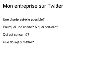 Mon entreprise sur Twitter

Une charte est-elle possible?

Pourquoi une charte? A quoi sert-elle?

Qui est concerné?

Que dois-je y mettre?
 