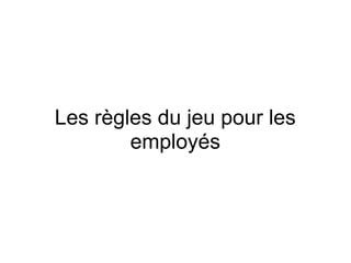 Les règles du jeu pour les
        employés
 